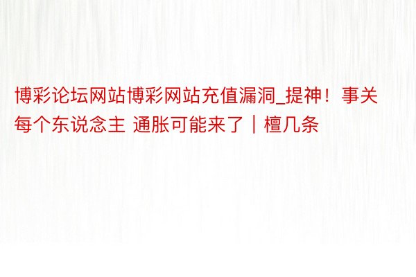 博彩论坛网站博彩网站充值漏洞_提神！事关每个东说念主 通胀可能来了｜檀几条
